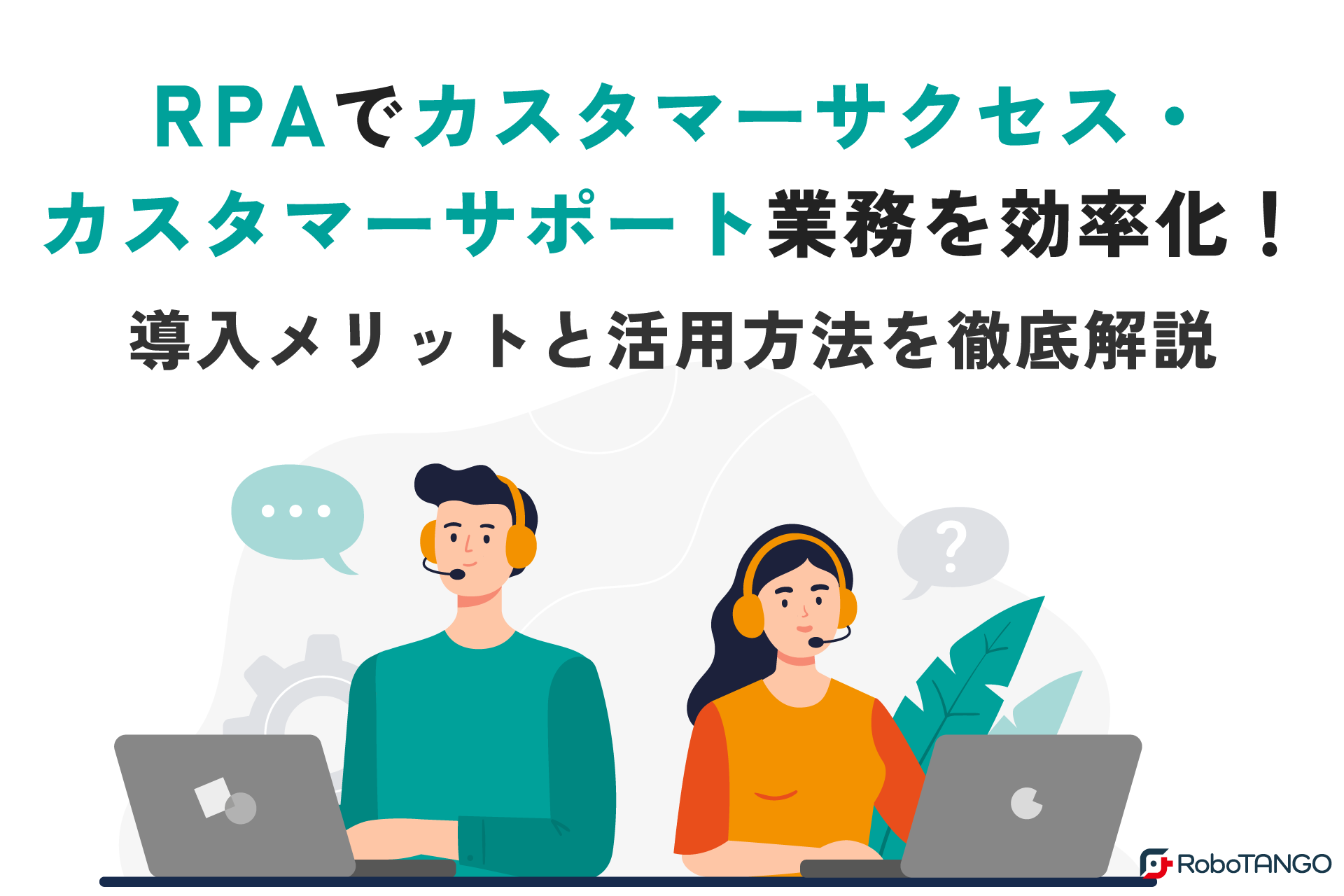 RPAでカスタマーサクセス・カスタマーサポート業務を効率化！導入メリットと活用方法を徹底解説