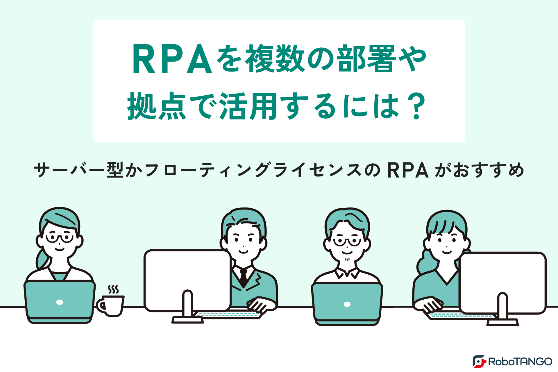 RPAを複数の部署や拠点で活用するには?サーバー型かフローティングライセンスのRPAがおすすめ